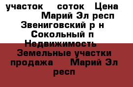 участок 19 соток › Цена ­ 80 000 - Марий Эл респ., Звениговский р-н, Сокольный п. Недвижимость » Земельные участки продажа   . Марий Эл респ.